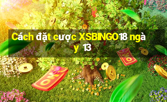 Cách đặt cược XSBINGO18 ngày 13