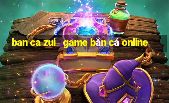 ban ca zui   game bắn cá online