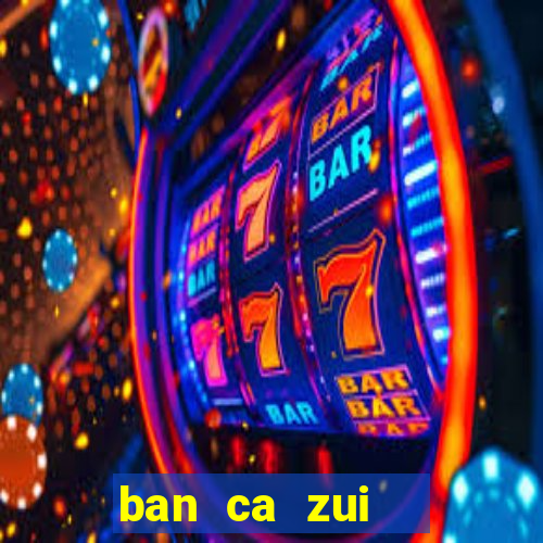 ban ca zui   game bắn cá online