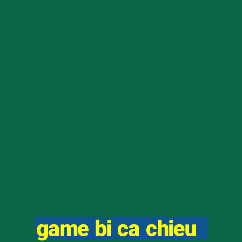 game bi ca chieu