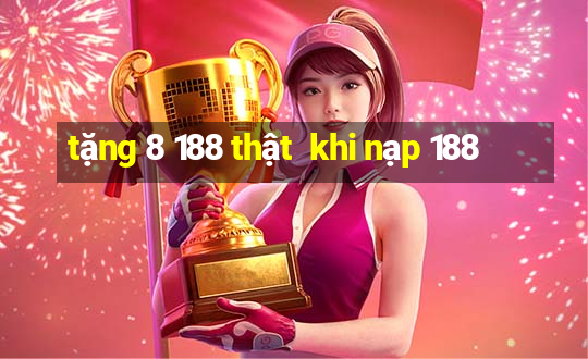 tặng 8 188 thật  khi nạp 188