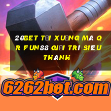 20bet Tải xuống mã QR Fun88 giải trí siêu thánh