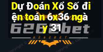 Dự Đoán Xổ Số điện toán 6x36 ngày 31