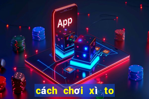 cách chơi xì to 5 cây bịp