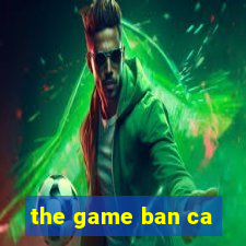 the game ban ca