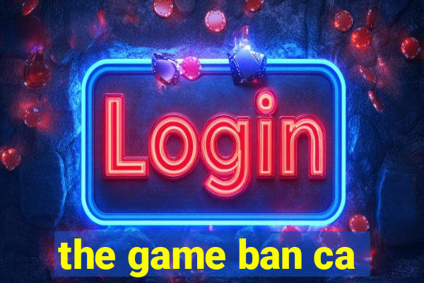 the game ban ca