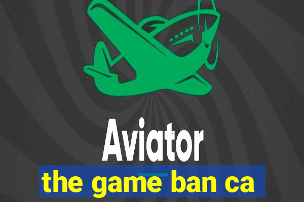 the game ban ca