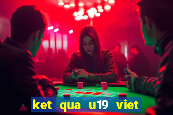 ket qua u19 viet nam moi nhat