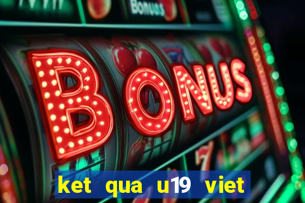 ket qua u19 viet nam moi nhat