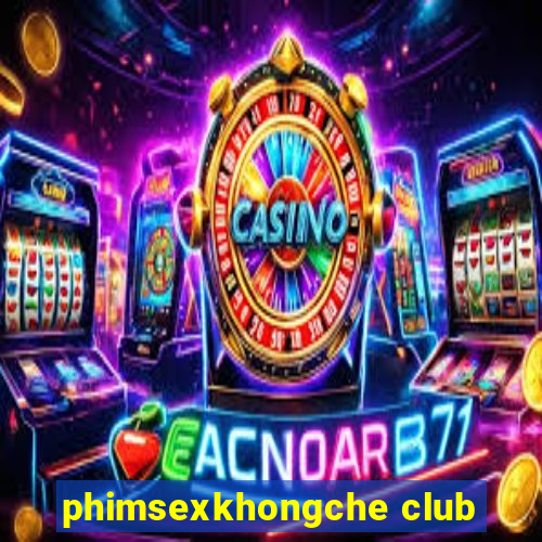 phimsexkhongche club