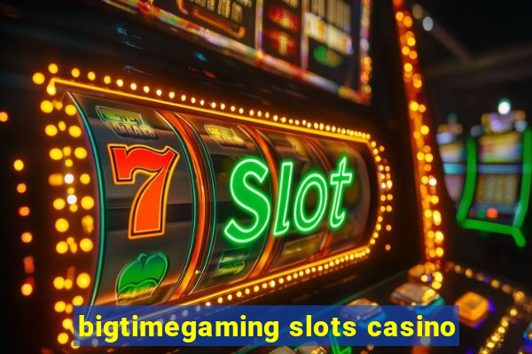 bigtimegaming slots casino