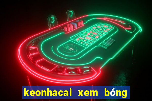 keonhacai xem bóng đá trực tuyến