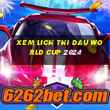 xem lich thi dau world cup 2024