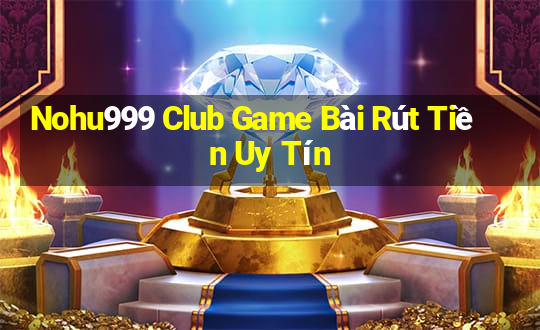 Nohu999 Club Game Bài Rút Tiền Uy Tín