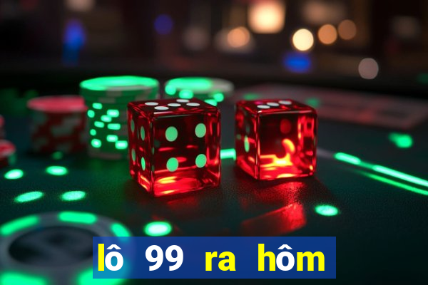 lô 99 ra hôm sau đánh con gì