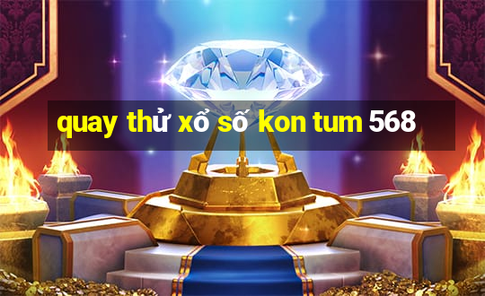 quay thử xổ số kon tum 568