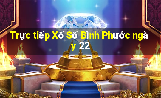 Trực tiếp Xổ Số Bình Phước ngày 22