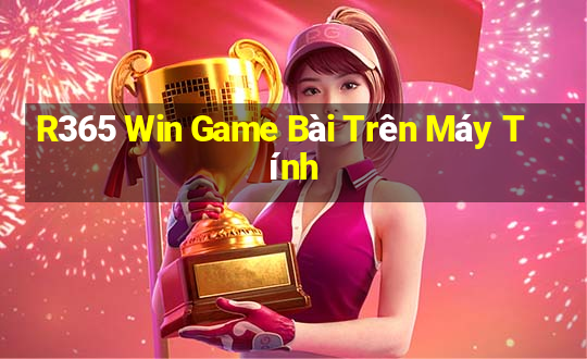 R365 Win Game Bài Trên Máy Tính