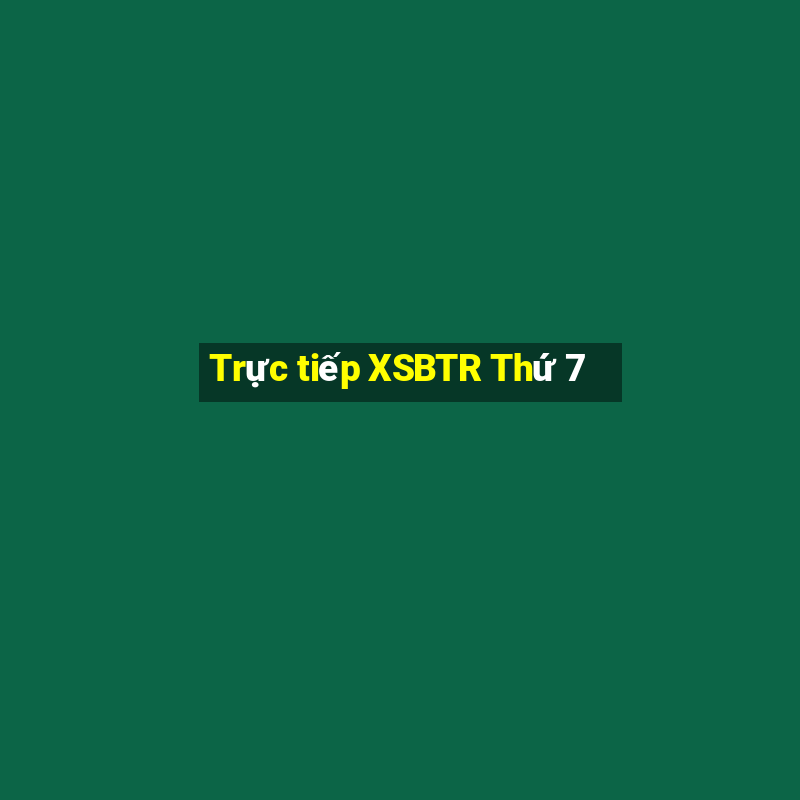 Trực tiếp XSBTR Thứ 7