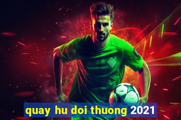 quay hu doi thuong 2021