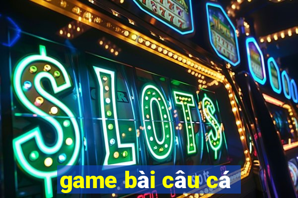 game bai cau ca