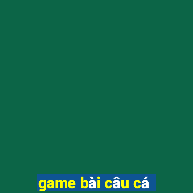 game bai cau ca