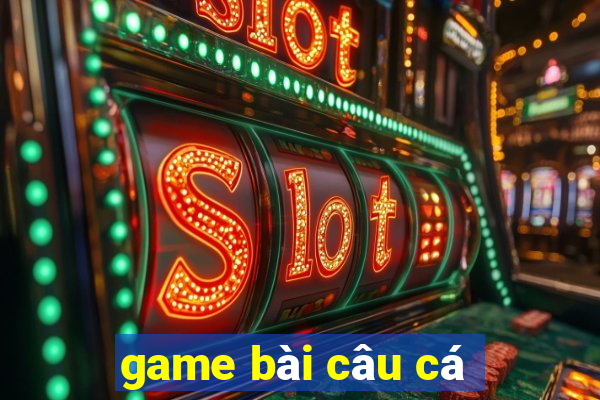 game bai cau ca