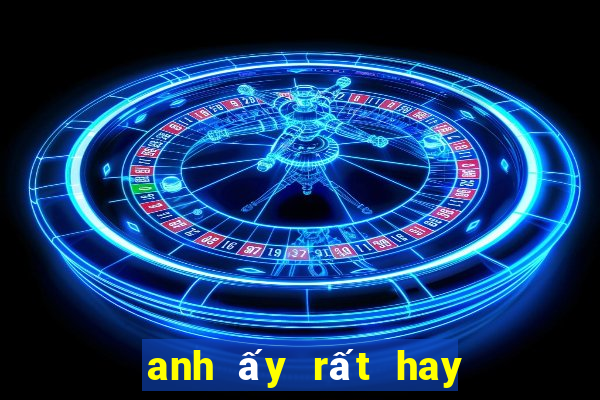 anh ấy rất hay trêu chọc tôi