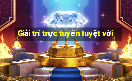 Giải trí trực tuyến tuyệt vời