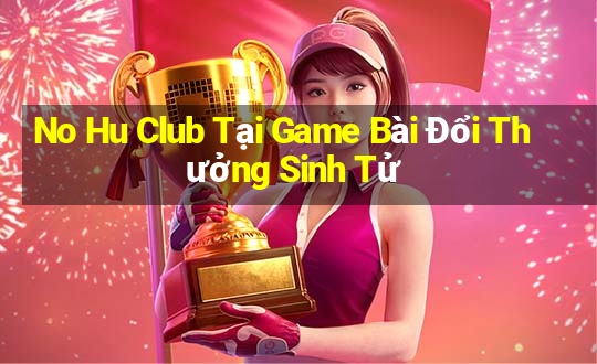 No Hu Club Tại Game Bài Đổi Thưởng Sinh Tử