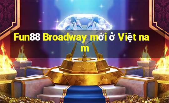 Fun88 Broadway mới ở Việt nam