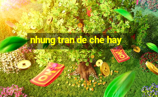 nhung tran de che hay