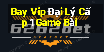 Bay Vip Đại Lý Cấp 1 Game Bài