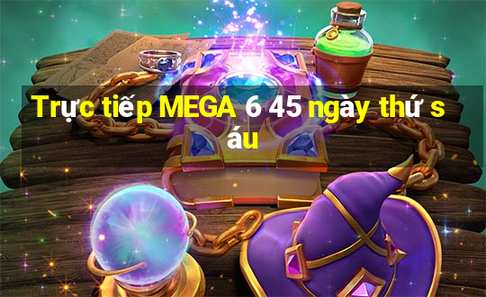 Trực tiếp MEGA 6 45 ngày thứ sáu