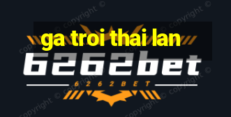 ga troi thai lan