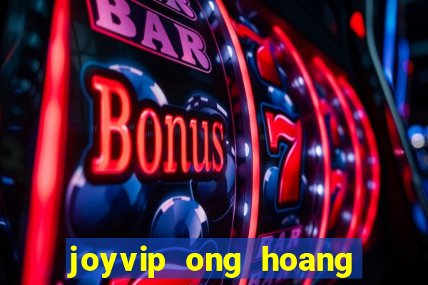 joyvip ong hoang giai tri