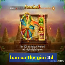 ban ca the gioi 3d