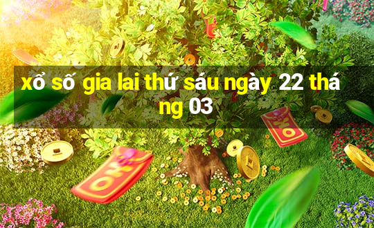 xổ số gia lai thứ sáu ngày 22 tháng 03