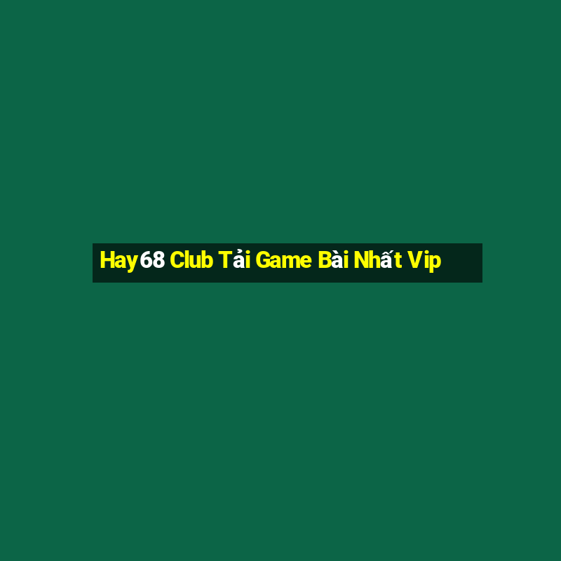 Hay68 Club Tải Game Bài Nhất Vip