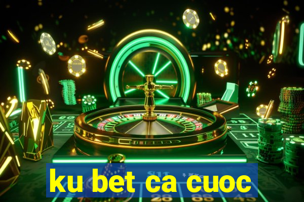 ku bet ca cuoc