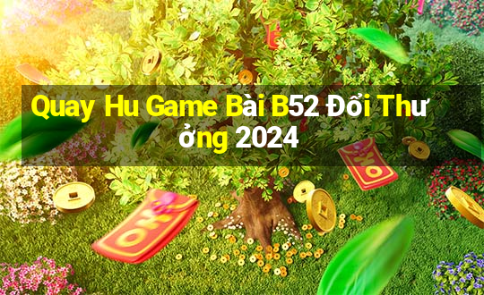 Quay Hu Game Bài B52 Đổi Thưởng 2024