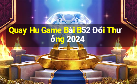 Quay Hu Game Bài B52 Đổi Thưởng 2024