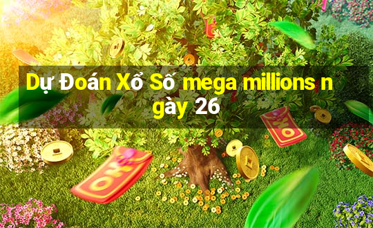 Dự Đoán Xổ Số mega millions ngày 26