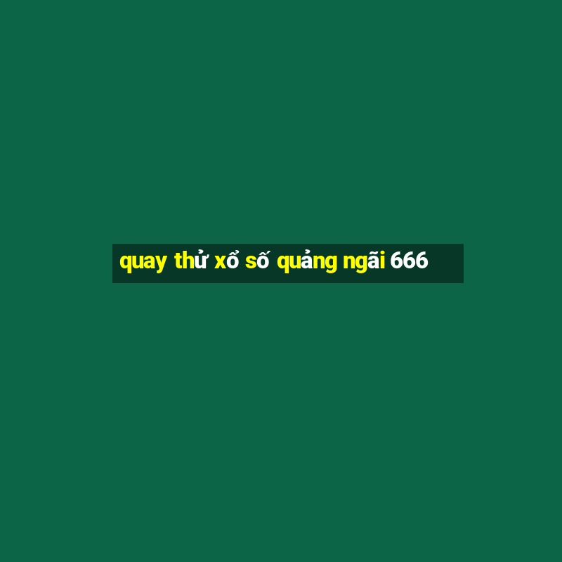 quay thử xổ số quảng ngãi 666