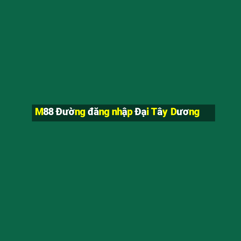 M88 Đường đăng nhập Đại Tây Dương