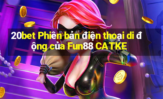 20bet Phiên bản điện thoại di động của Fun88 CATKE