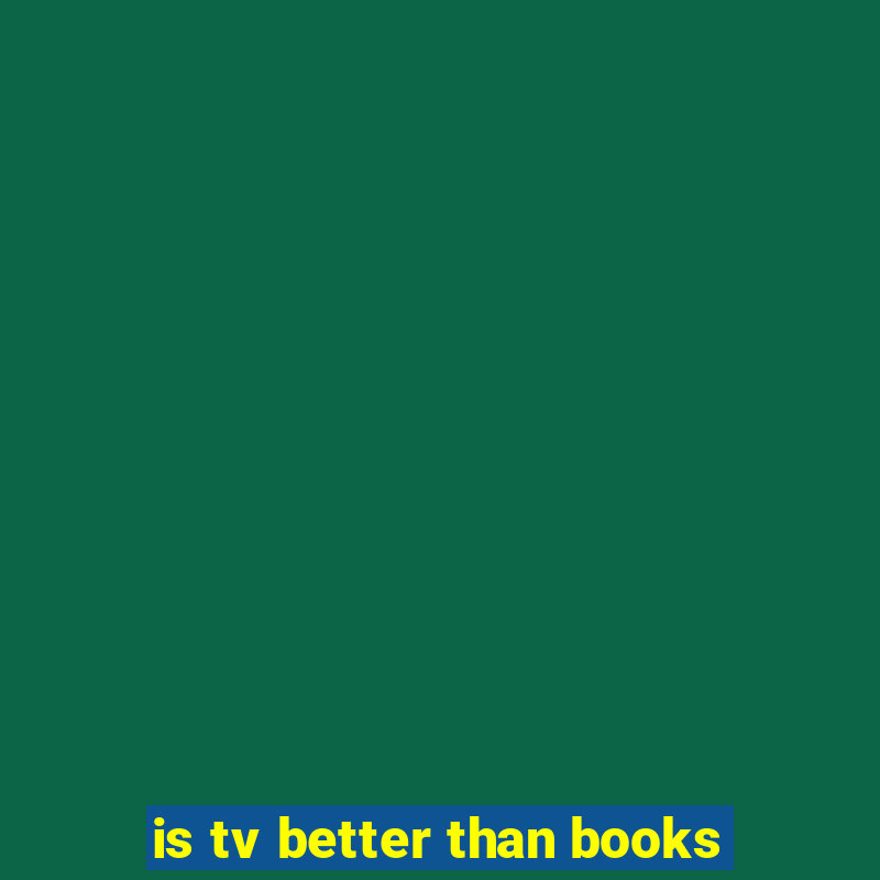 is tv better than books