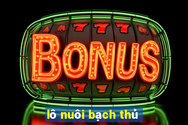 lô nuôi bạch thủ