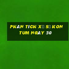 Phân tích Xổ Số kon tum ngày 30