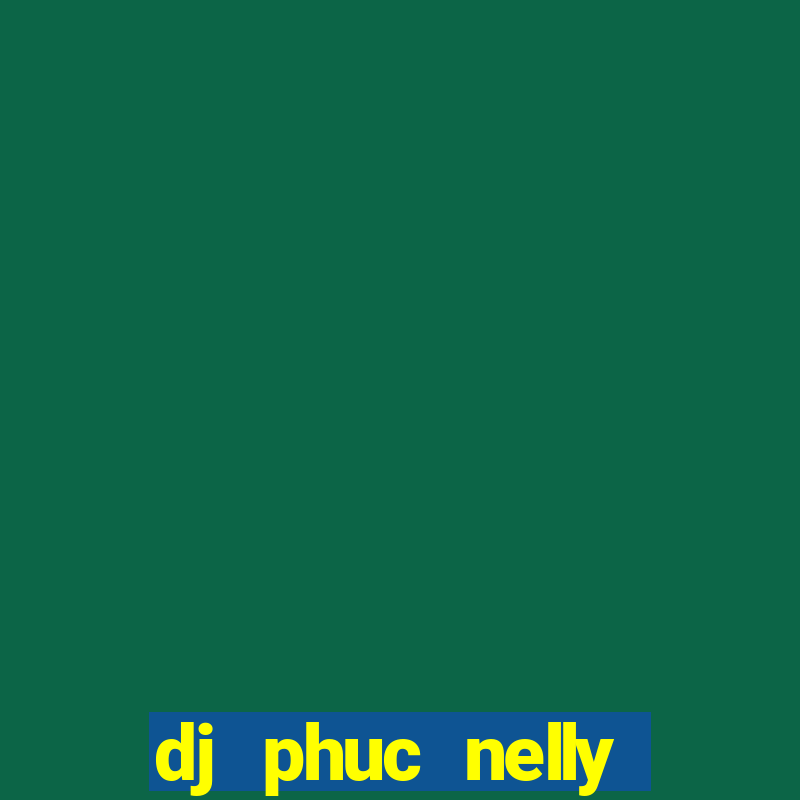 dj phuc nelly kumho club